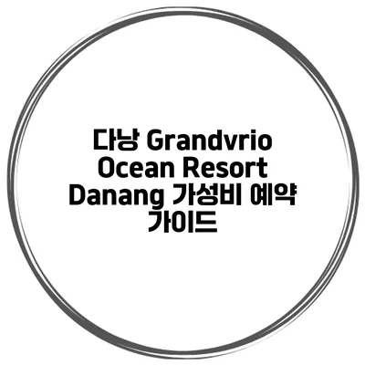 다낭 Grandvrio Ocean Resort Danang 가성비 예약 가이드