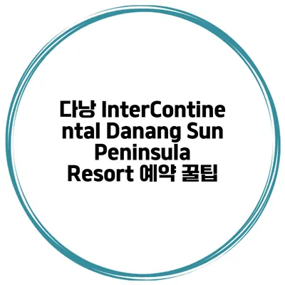 다낭 InterContinental Danang Sun Peninsula Resort 예약 꿀팁