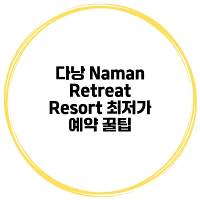 다낭 Naman Retreat Resort 최저가 예약 꿀팁