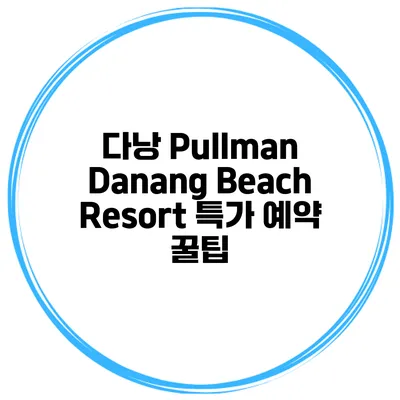 다낭 Pullman Danang Beach Resort 특가 예약 꿀팁