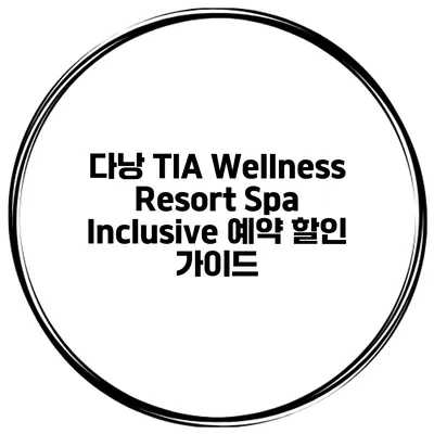 다낭 TIA Wellness Resort Spa Inclusive 예약 할인 가이드