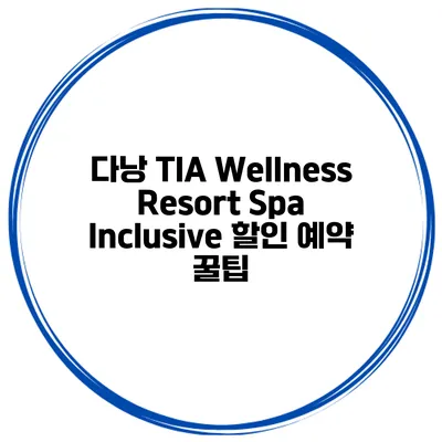 다낭 TIA Wellness Resort Spa Inclusive 할인 예약 꿀팁