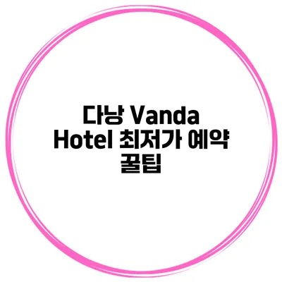 다낭 Vanda Hotel 최저가 예약 꿀팁