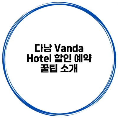 다낭 Vanda Hotel 할인 예약 꿀팁 소개