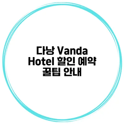 다낭 Vanda Hotel 할인 예약 꿀팁 안내