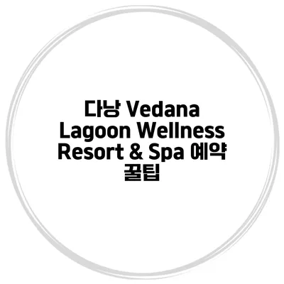 다낭 Vedana Lagoon Wellness Resort & Spa 예약 꿀팁