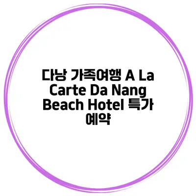 다낭 가족여행 A La Carte Da Nang Beach Hotel 특가 예약