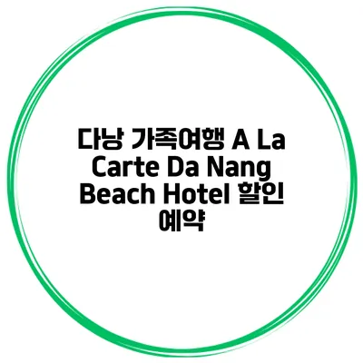 다낭 가족여행 A La Carte Da Nang Beach Hotel 할인 예약
