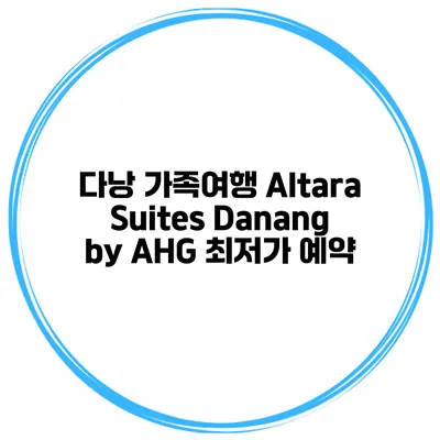 다낭 가족여행 Altara Suites Danang by AHG 최저가 예약