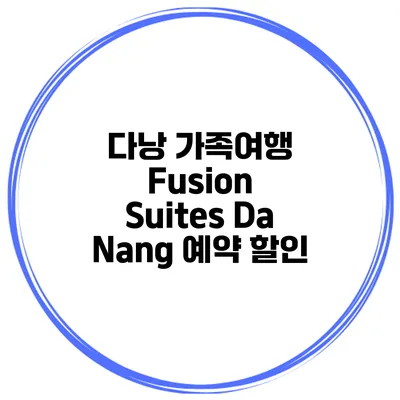 다낭 가족여행 Fusion Suites Da Nang 예약 할인