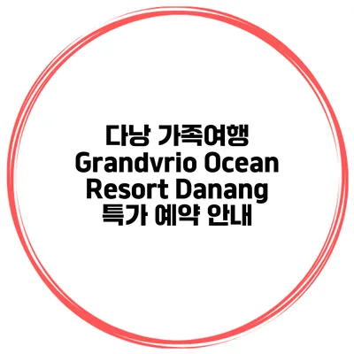 다낭 가족여행 Grandvrio Ocean Resort Danang 특가 예약 안내