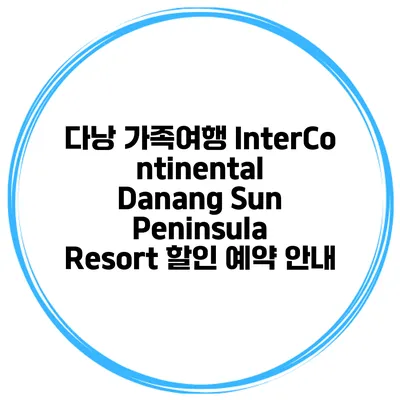 다낭 가족여행 InterContinental Danang Sun Peninsula Resort 할인 예약 안내