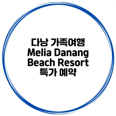 다낭 가족여행 Melia Danang Beach Resort 특가 예약