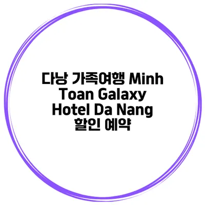 다낭 가족여행 Minh Toan Galaxy Hotel Da Nang 할인 예약