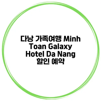 다낭 가족여행 Minh Toan Galaxy Hotel Da Nang 할인 예약