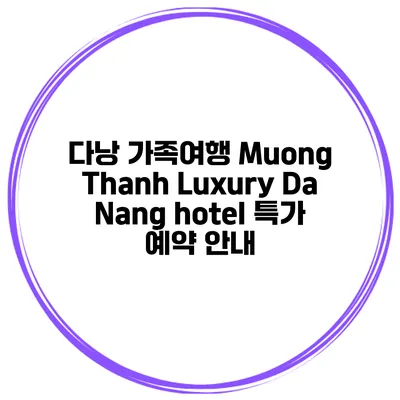 다낭 가족여행 Muong Thanh Luxury Da Nang hotel 특가 예약 안내
