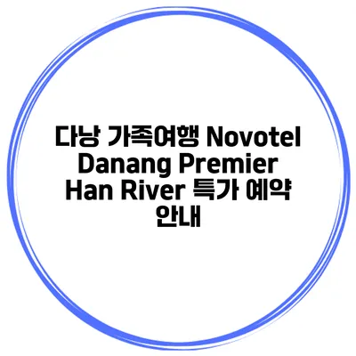 다낭 가족여행 Novotel Danang Premier Han River 특가 예약 안내