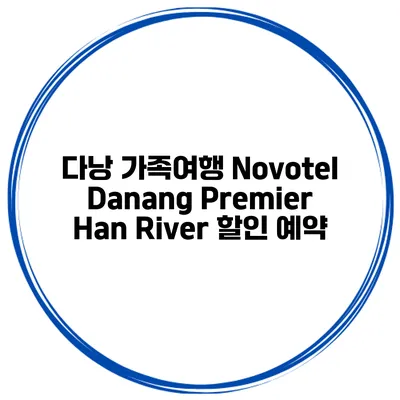 다낭 가족여행 Novotel Danang Premier Han River 할인 예약