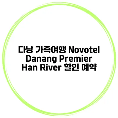 다낭 가족여행 Novotel Danang Premier Han River 할인 예약