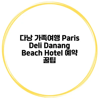 다낭 가족여행 Paris Deli Danang Beach Hotel 예약 꿀팁