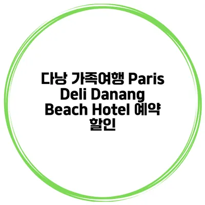다낭 가족여행 Paris Deli Danang Beach Hotel 예약 할인