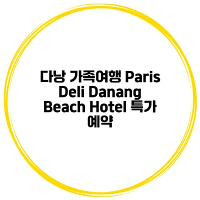 다낭 가족여행 Paris Deli Danang Beach Hotel 특가 예약