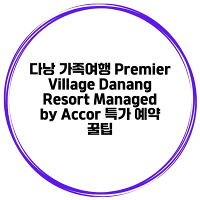 다낭 가족여행 Premier Village Danang Resort Managed by Accor 특가 예약 꿀팁