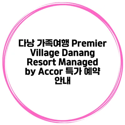 다낭 가족여행 Premier Village Danang Resort Managed by Accor 특가 예약 안내