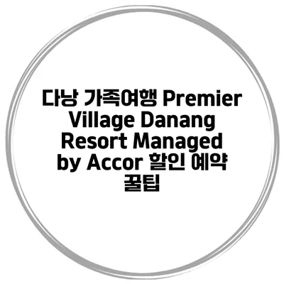 다낭 가족여행 Premier Village Danang Resort Managed by Accor 할인 예약 꿀팁