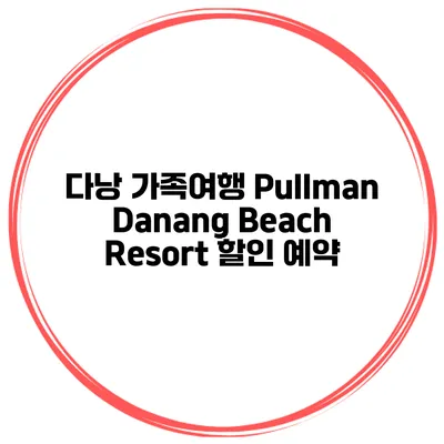 다낭 가족여행 Pullman Danang Beach Resort 할인 예약