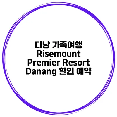 다낭 가족여행 Risemount Premier Resort Danang 할인 예약