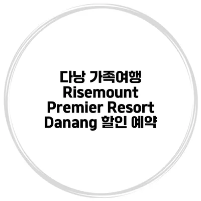 다낭 가족여행 Risemount Premier Resort Danang 할인 예약