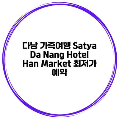 다낭 가족여행 Satya Da Nang Hotel Han Market 최저가 예약