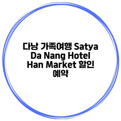 다낭 가족여행 Satya Da Nang Hotel Han Market 할인 예약