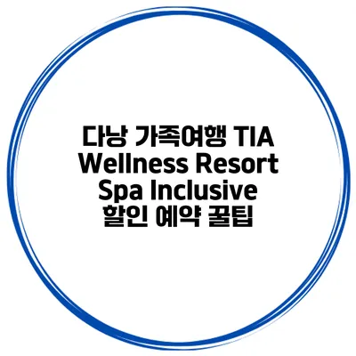 다낭 가족여행 TIA Wellness Resort Spa Inclusive 할인 예약 꿀팁