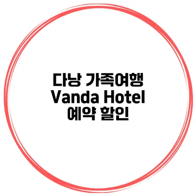 다낭 가족여행 Vanda Hotel 예약 할인