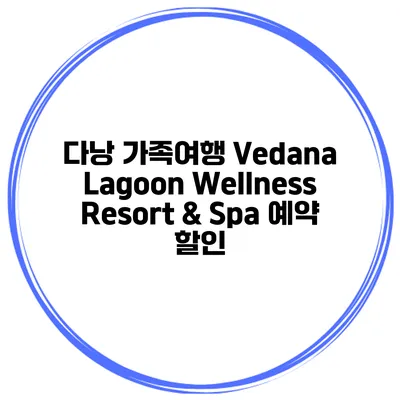 다낭 가족여행 Vedana Lagoon Wellness Resort & Spa 예약 할인
