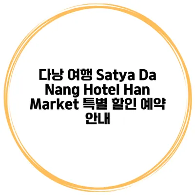 다낭 여행 Satya Da Nang Hotel Han Market 특별 할인 예약 안내