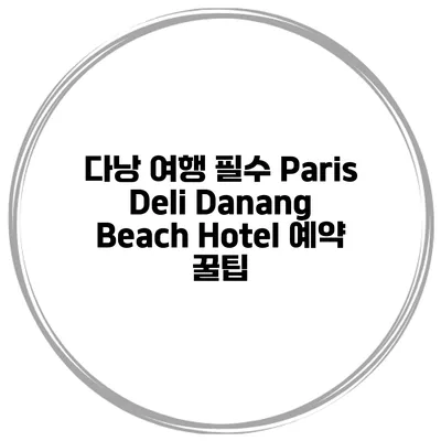 다낭 여행 필수 Paris Deli Danang Beach Hotel 예약 꿀팁