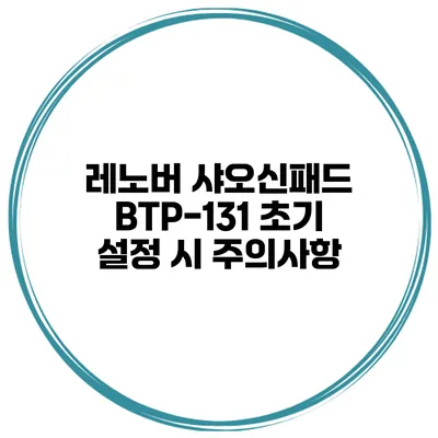 레노버 샤오신패드 BTP-131 초기 설정 시 주의사항