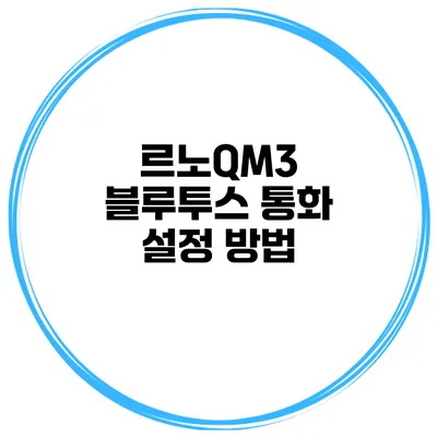 르노QM3 블루투스 통화 설정 방법