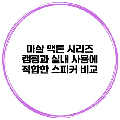 마샬 액톤 시리즈 캠핑과 실내 사용에 적합한 스피커 비교