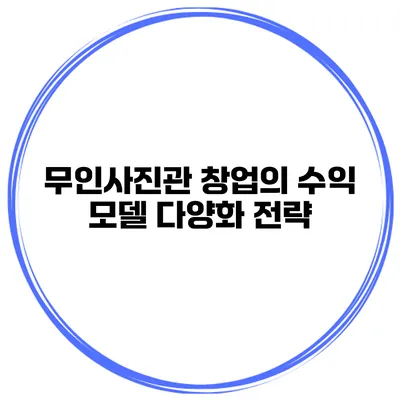 무인사진관 창업의 수익 모델 다양화 전략