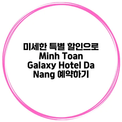 미세한 특별 할인으로 Minh Toan Galaxy Hotel Da Nang 예약하기