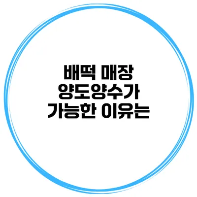 배떡 매장 양도양수가 가능한 이유는?