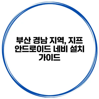 부산 경남 지역, 지프 안드로이드 네비 설치 가이드