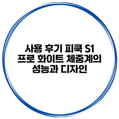 사용 후기 피쿡 S1 프로 화이트 체중계의 성능과 디자인