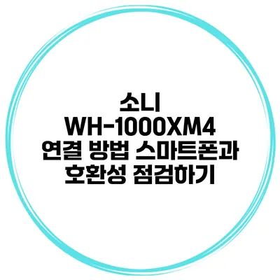 소니 WH-1000XM4 연결 방법 스마트폰과 호환성 점검하기