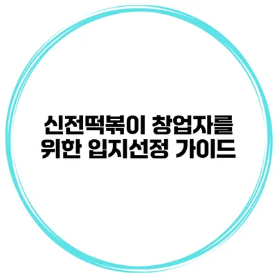 신전떡볶이 창업자를 위한 입지선정 가이드