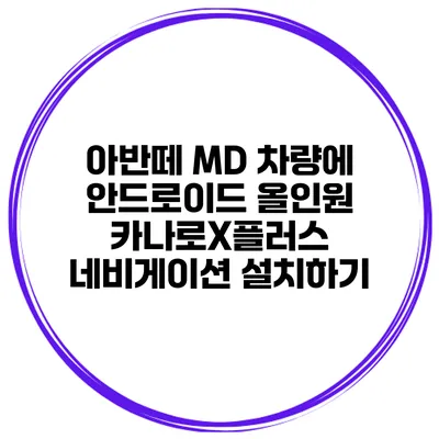 아반떼 MD 차량에 안드로이드 올인원 카나로X플러스 네비게이션 설치하기
